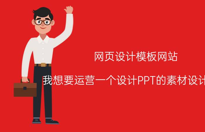 网页设计模板网站 我想要运营一个设计PPT的素材设计网站，应该怎么运营？能赚钱吗？